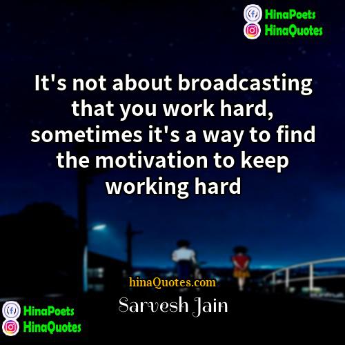 Sarvesh Jain Quotes | It's not about broadcasting that you work
